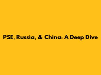 PSE, Russia, & China: A Deep Dive
