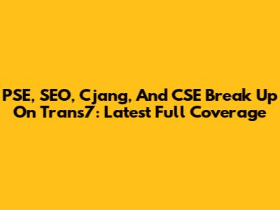 PSE, SEO, Cjang, And CSE Break Up On Trans7: Latest Full Coverage