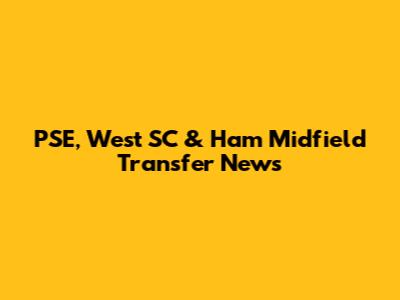 PSE, West SC & Ham Midfield Transfer News
