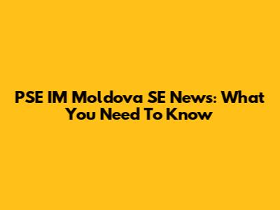PSE "IM" Moldova SE News: What You Need To Know