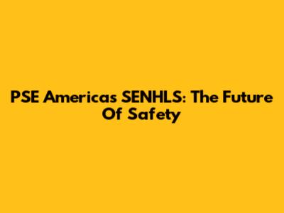 PSE Americas SENHLS: The Future Of Safety