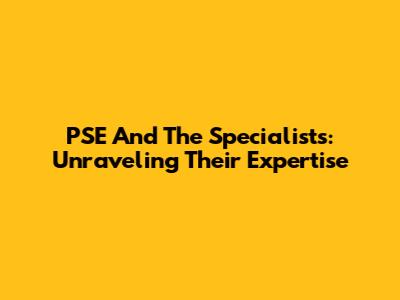 PSE And The Specialists: Unraveling Their Expertise
