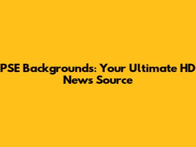 PSE Backgrounds: Your Ultimate HD News Source