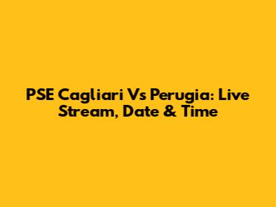 PSE Cagliari Vs Perugia: Live Stream, Date & Time