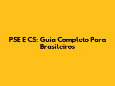 PSE E CS: Guia Completo Para Brasileiros