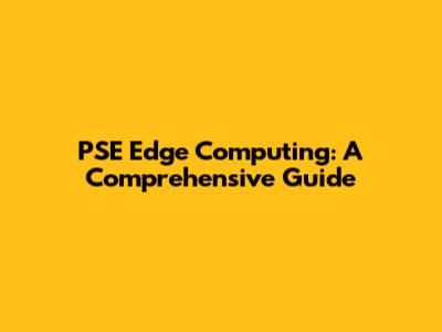 PSE Edge Computing: A Comprehensive Guide