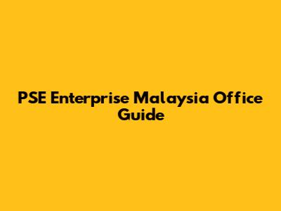 PSE Enterprise Malaysia Office Guide