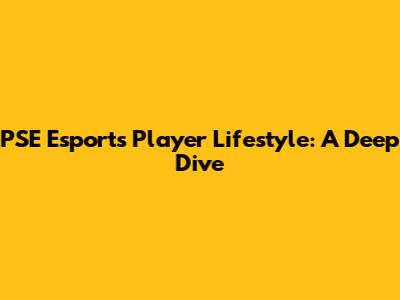 PSE Esports Player Lifestyle: A Deep Dive