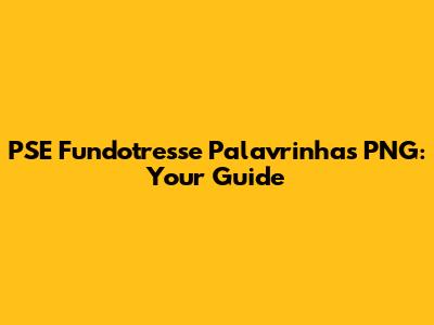 PSE Fundotresse Palavrinhas PNG: Your Guide