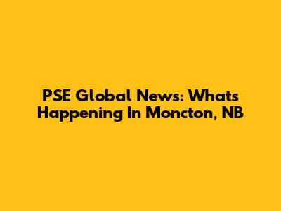 PSE Global News: What's Happening In Moncton, NB