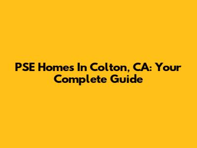 PSE Homes In Colton, CA: Your Complete Guide