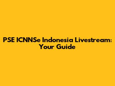 PSE ICNNSe Indonesia Livestream: Your Guide