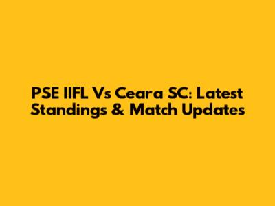 PSE IIFL Vs Ceara SC: Latest Standings & Match Updates