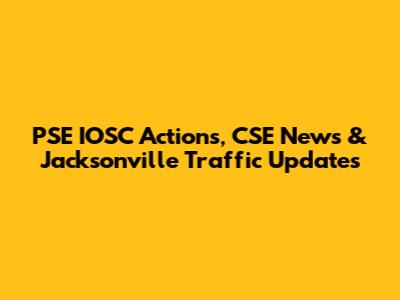PSE IOSC Actions, CSE News & Jacksonville Traffic Updates