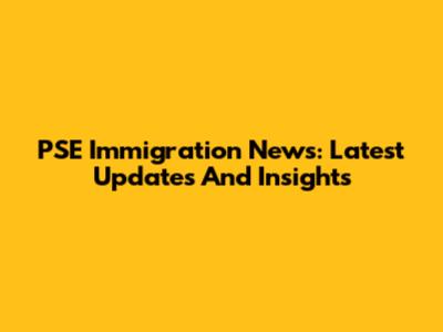 PSE Immigration News: Latest Updates And Insights