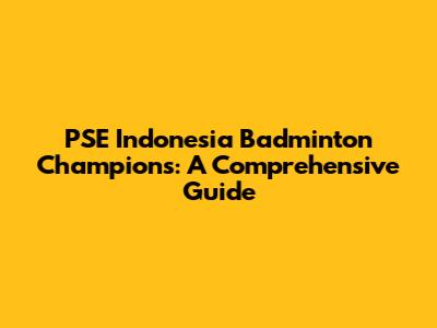 PSE Indonesia Badminton Champions: A Comprehensive Guide