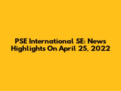 PSE International SE: News Highlights On April 25, 2022