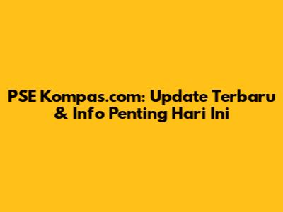 PSE Kompas.com: Update Terbaru & Info Penting Hari Ini