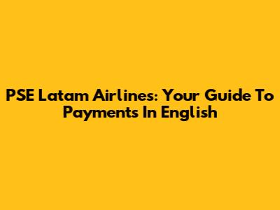PSE Latam Airlines: Your Guide To Payments In English