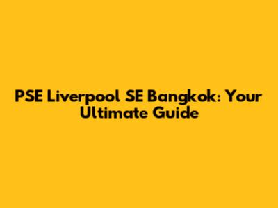 PSE Liverpool SE Bangkok: Your Ultimate Guide