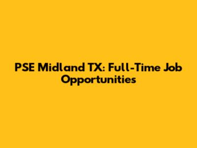 PSE Midland TX: Full-Time Job Opportunities