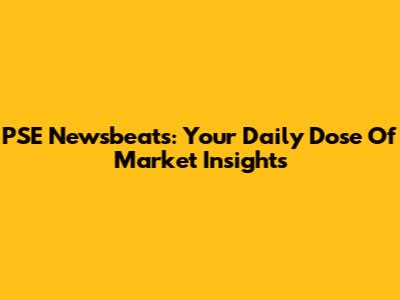 PSE Newsbeats: Your Daily Dose Of Market Insights