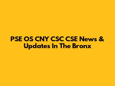 PSE OS CNY CSC CSE News & Updates In The Bronx