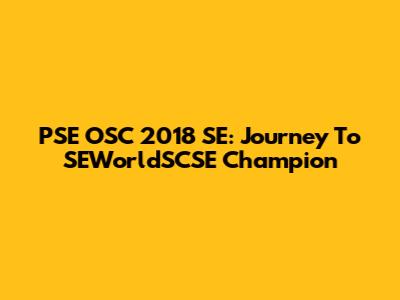 PSE OSC 2018 SE: Journey To SEWorldSCSE Champion