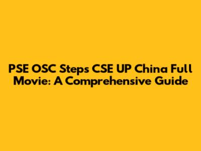 PSE OSC Steps CSE UP China Full Movie: A Comprehensive Guide