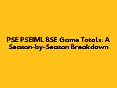 PSE PSEIML BSE Game Totals: A Season-by-Season Breakdown