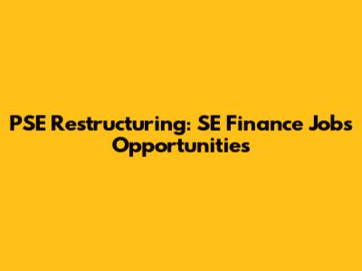 PSE Restructuring: SE Finance Jobs Opportunities