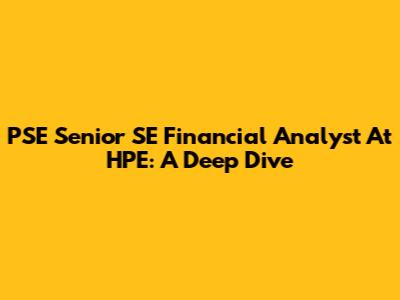 PSE Senior SE Financial Analyst At HPE: A Deep Dive