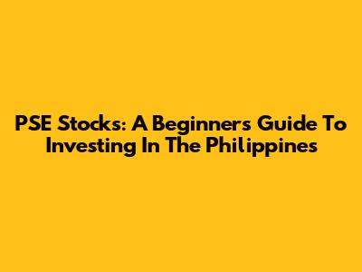 PSE Stocks: A Beginner's Guide To Investing In The Philippines
