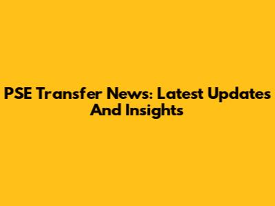 PSE Transfer News: Latest Updates And Insights