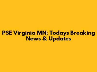 PSE Virginia MN: Today's Breaking News & Updates