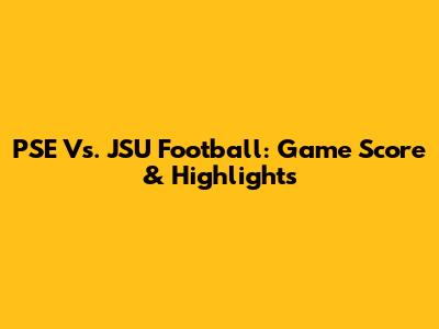 PSE Vs. JSU Football: Game Score & Highlights