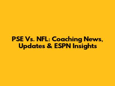 PSE Vs. NFL: Coaching News, Updates & ESPN Insights