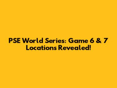 PSE World Series: Game 6 & 7 Locations Revealed!