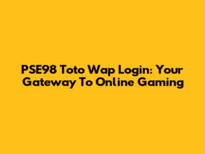 PSE98 Toto Wap Login: Your Gateway To Online Gaming