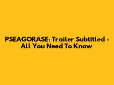 PSEAGORASE: Trailer Subtitled - All You Need To Know