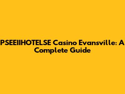 PSEEIIHOTELSE Casino Evansville: A Complete Guide