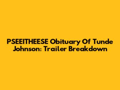 PSEEITHEESE Obituary Of Tunde Johnson: Trailer Breakdown