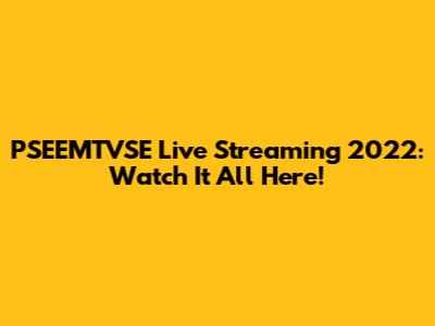 PSEEMTVSE Live Streaming 2022: Watch It All Here!