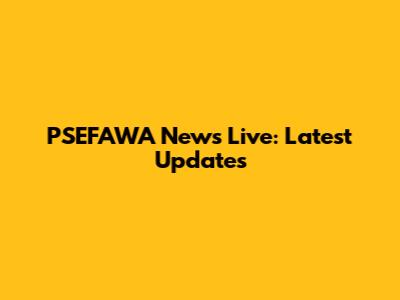 PSEFAWA News Live: Latest Updates