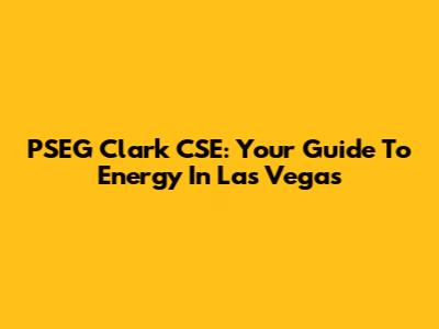 PSEG Clark CSE: Your Guide To Energy In Las Vegas