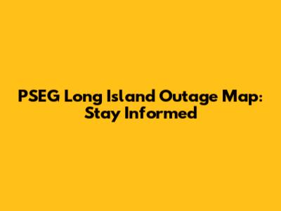 PSEG Long Island Outage Map: Stay Informed