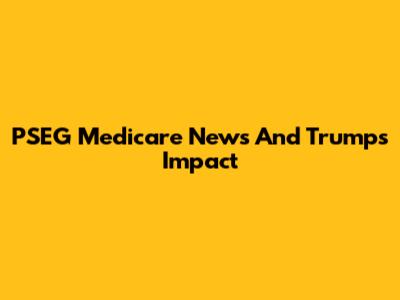 PSEG Medicare News And Trump's Impact