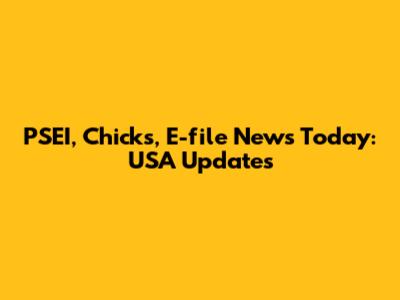 PSEI, Chicks, E-file News Today: USA Updates