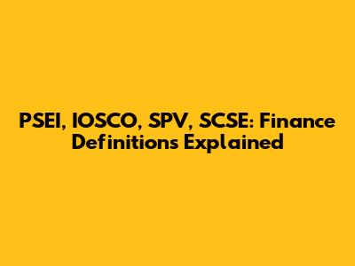 PSEI, IOSCO, SPV, SCSE: Finance Definitions Explained
