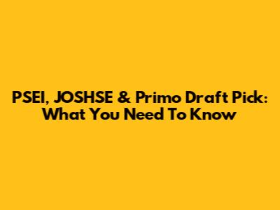 PSEI, JOSHSE & Primo Draft Pick: What You Need To Know